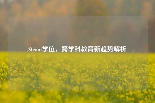 Steam学位,跨学科教育新趋势解析