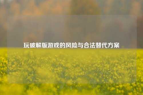 玩破解版游戏的风险与合法替代方案