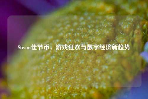 Steam佳节币，游戏狂欢与数字经济新趋势