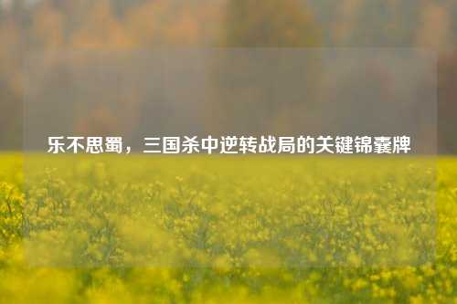 乐不思蜀，三国杀中逆转战局的关键锦囊牌